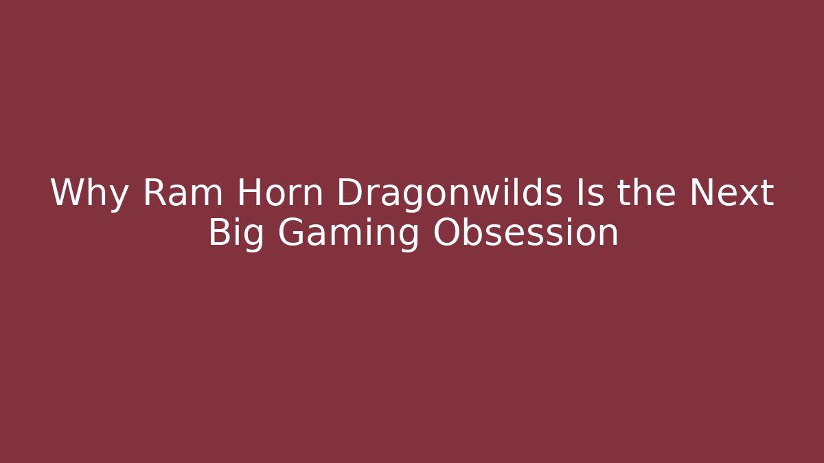Why Ram Horn Dragonwilds Is the Next Big Gaming Obsession