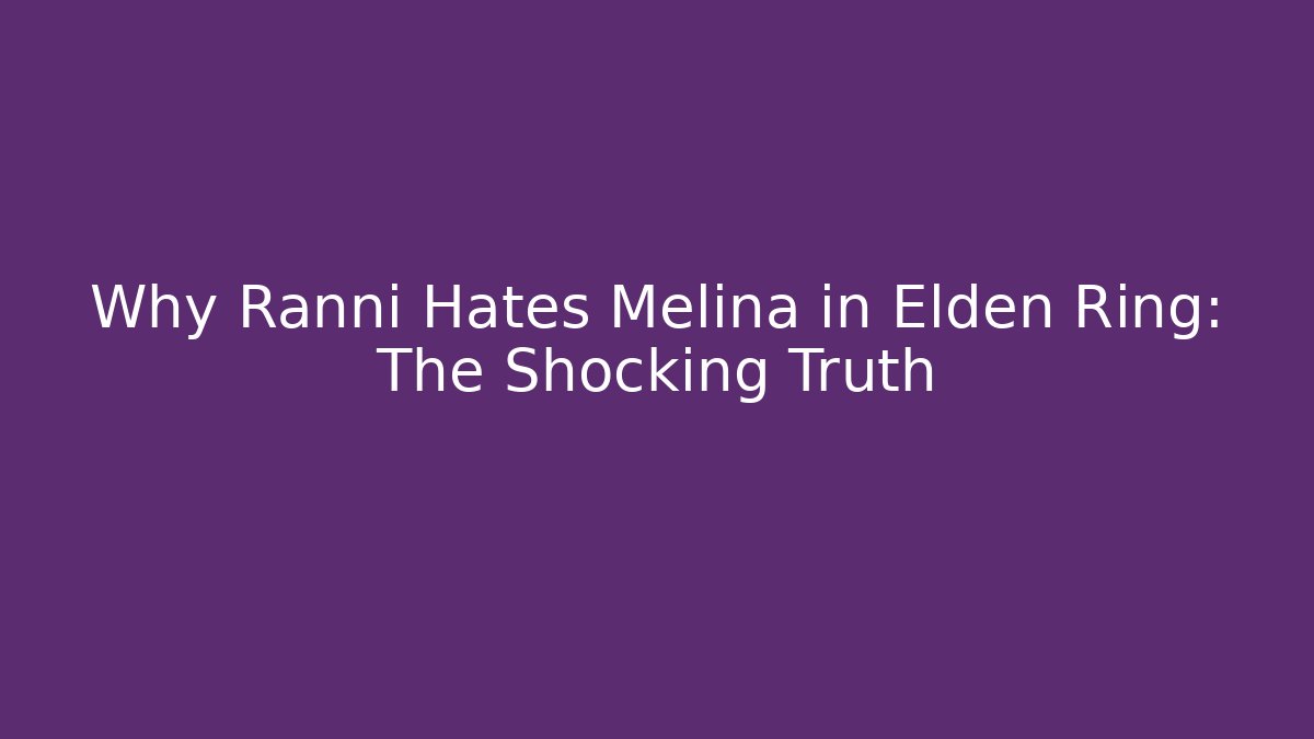 Why Ranni Hates Melina in Elden Ring: The Shocking Truth