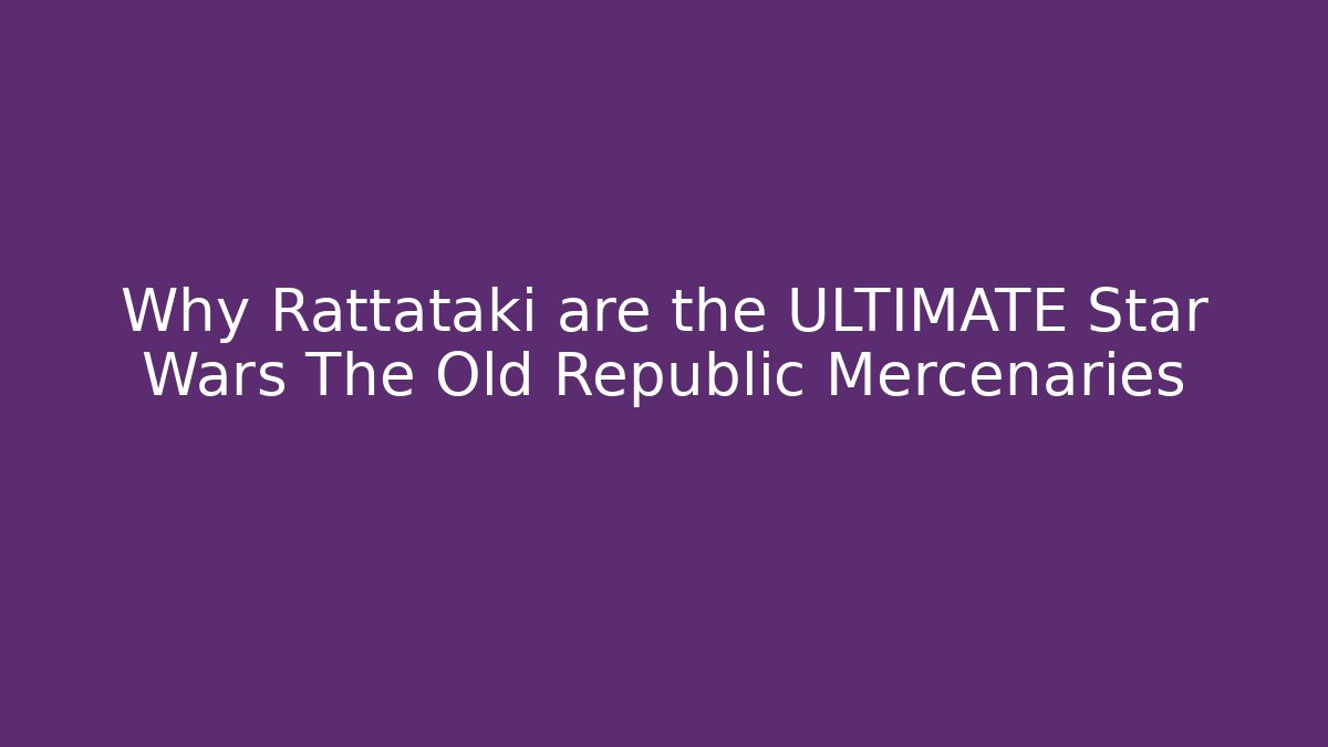 Why Rattataki are the ULTIMATE Star Wars The Old Republic Mercenaries