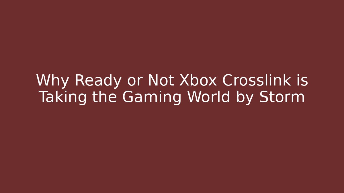 Why Ready or Not Xbox Crosslink is Taking the Gaming World by Storm