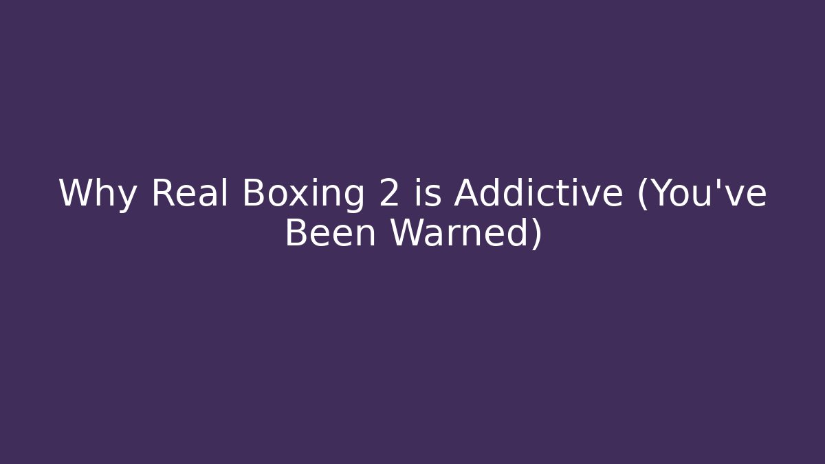 Why Real Boxing 2 is Addictive (You’ve Been Warned)