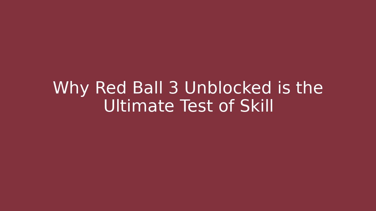 Why Red Ball 3 Unblocked is the Ultimate Test of Skill