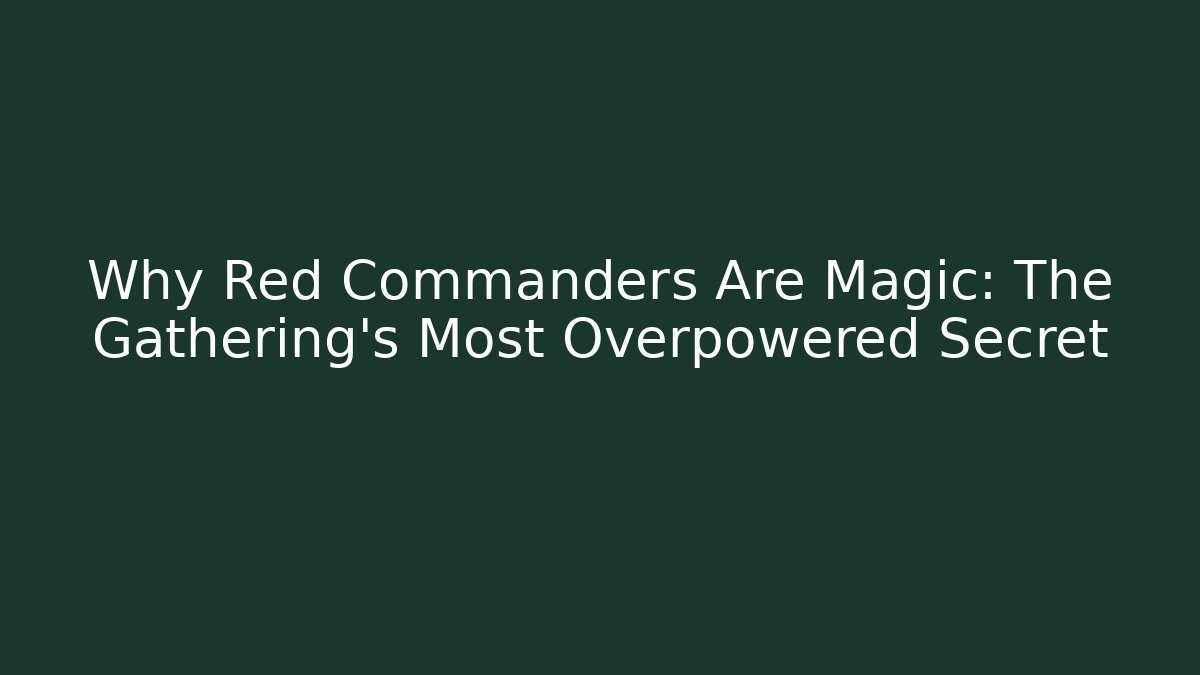 Why Red Commanders Are Magic: The Gathering's Most Overpowered Secret