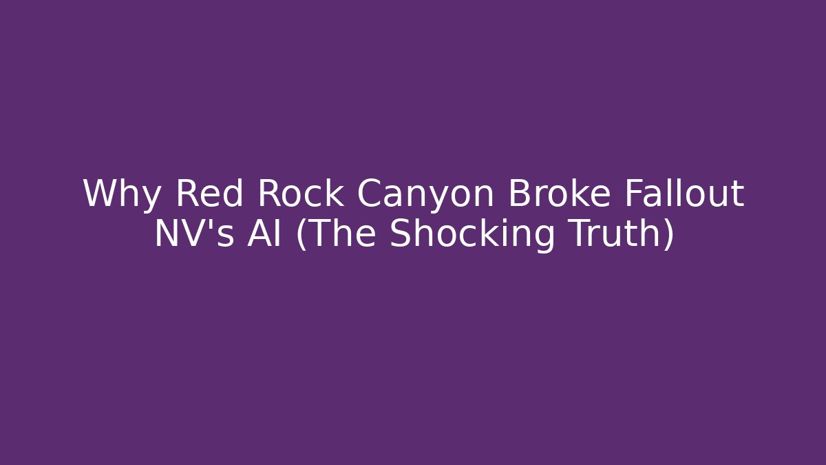 Why Red Rock Canyon Broke Fallout NV's AI (The Shocking Truth)