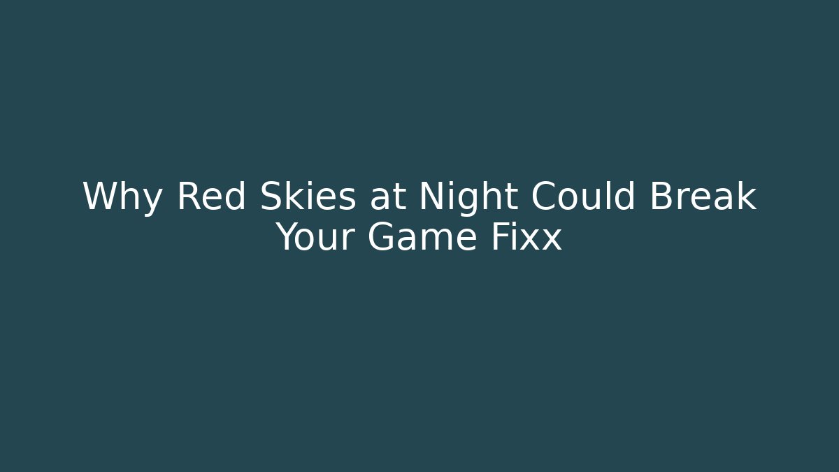 Why Red Skies at Night Could Break Your Game Fixx