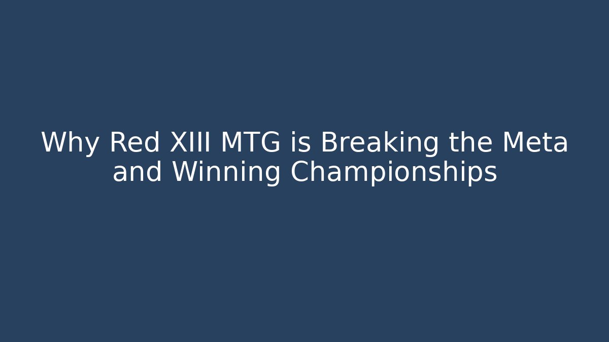 Why Red XIII MTG is Breaking the Meta and Winning Championships