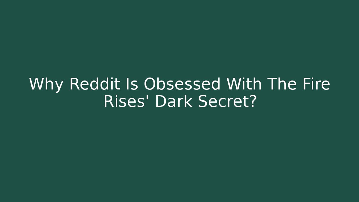 Why Reddit Is Obsessed With The Fire Rises' Dark Secret?