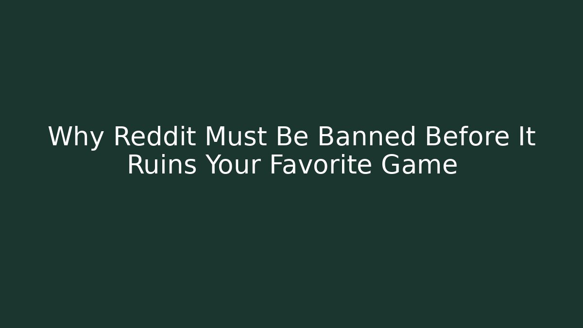 Why Reddit Must Be Banned Before It Ruins Your Favorite Game