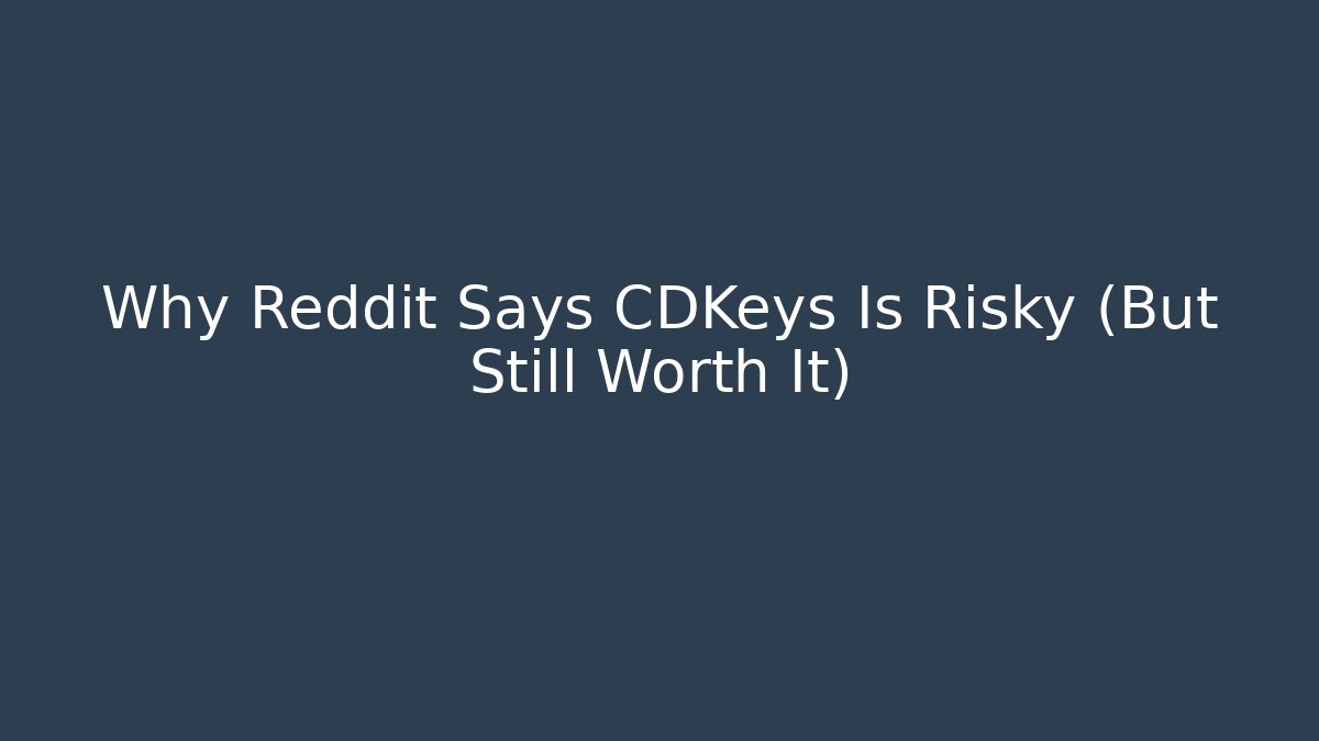 Why Reddit Says CDKeys Is Risky (But Still Worth It)