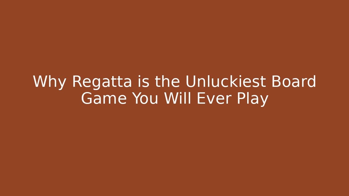 Why Regatta is the Unluckiest Board Game You Will Ever Play