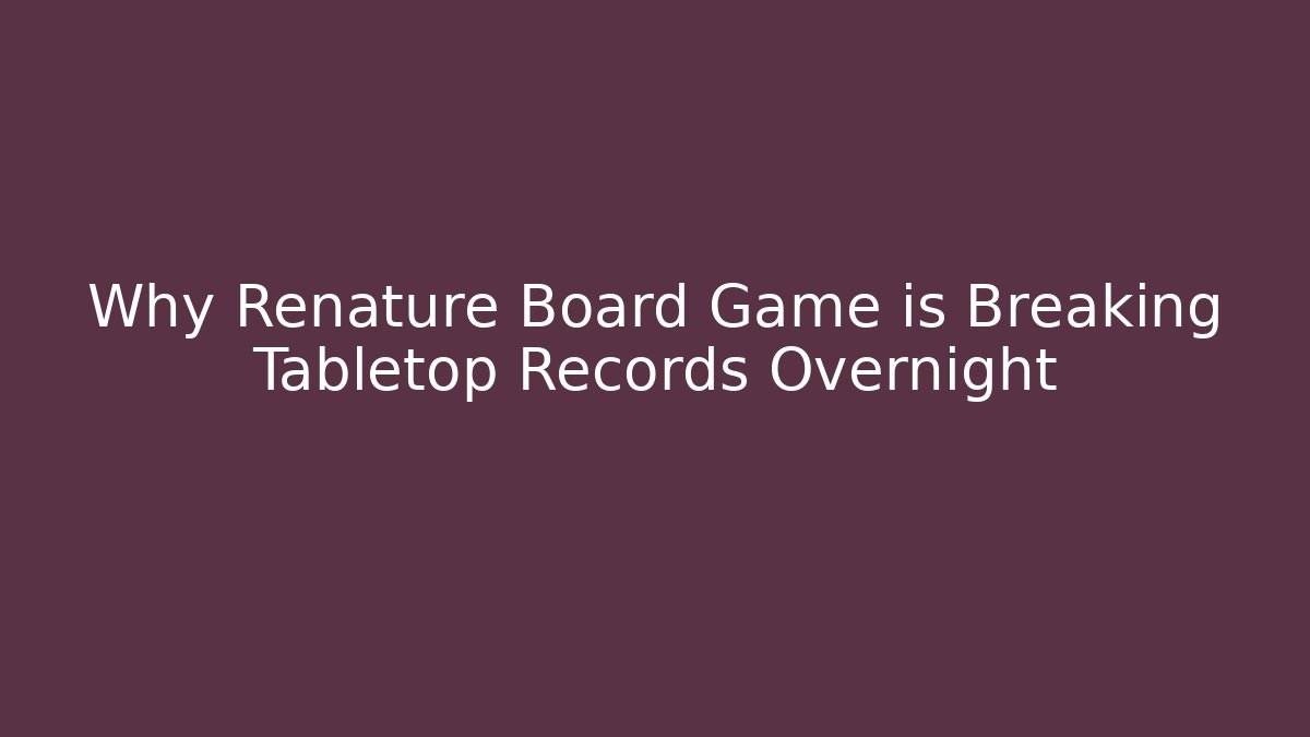 Why Renature Board Game is Breaking Tabletop Records Overnight