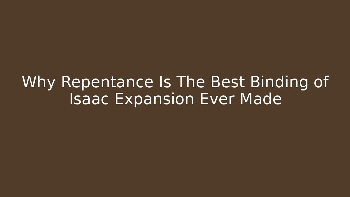 Why Repentance Is The Best Binding of Isaac Expansion Ever Made