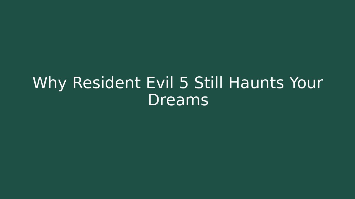 Why Resident Evil 5 Still Haunts Your Dreams