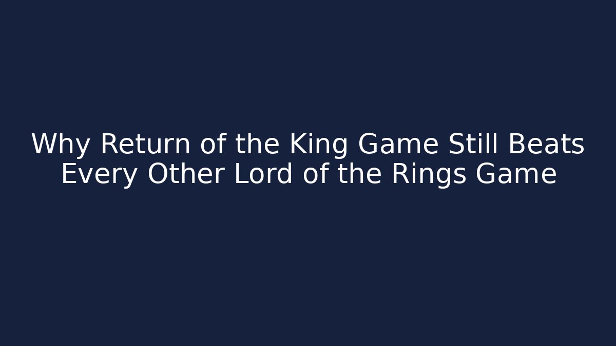 Why Return of the King Game Still Beats Every Other Lord of the Rings Game