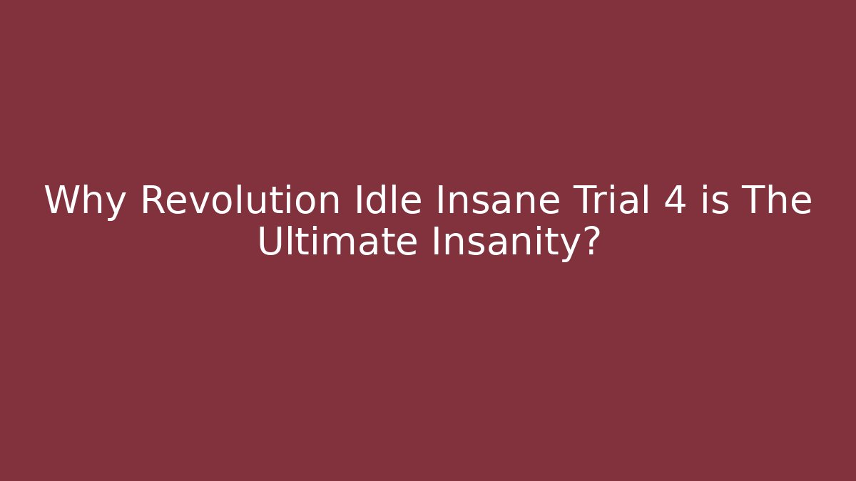 Why Revolution Idle Insane Trial 4 is The Ultimate Insanity?