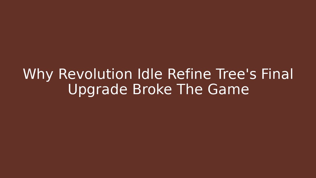 Why Revolution Idle Refine Tree's Final Upgrade Broke The Game