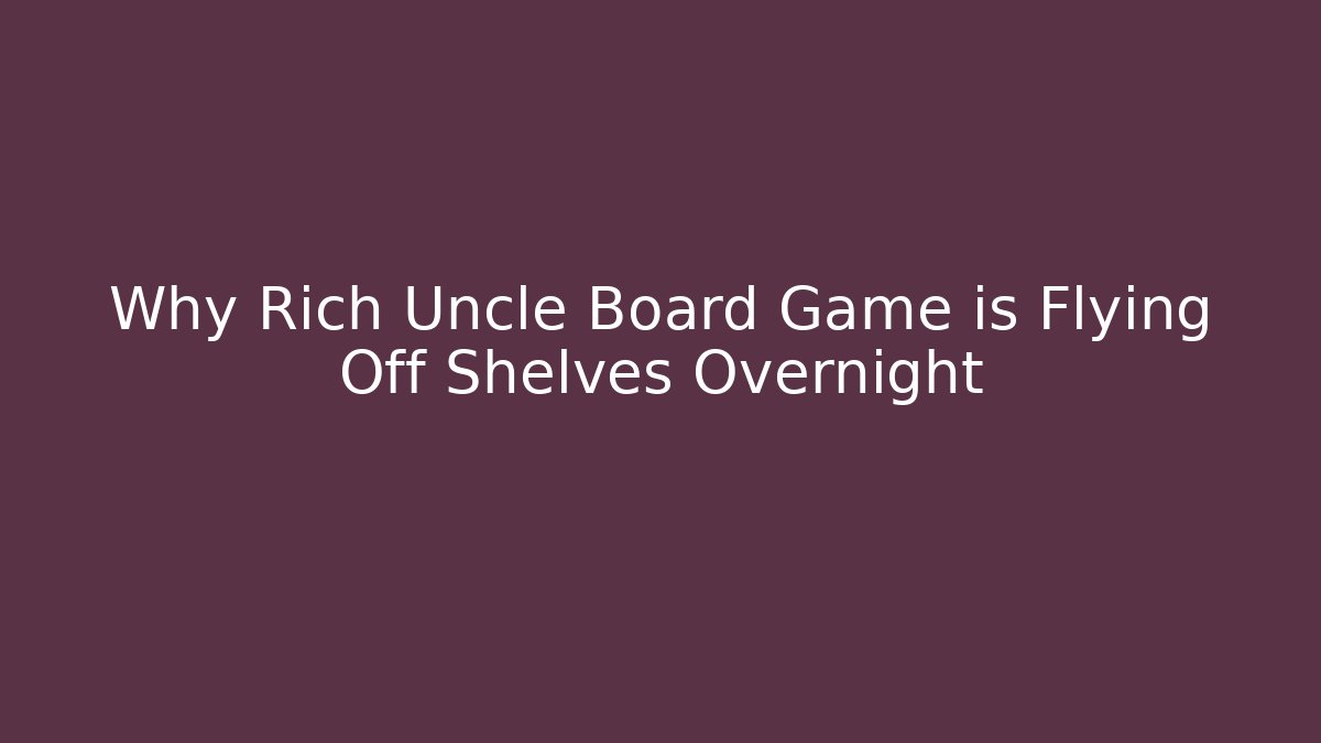 Why Rich Uncle Board Game is Flying Off Shelves Overnight