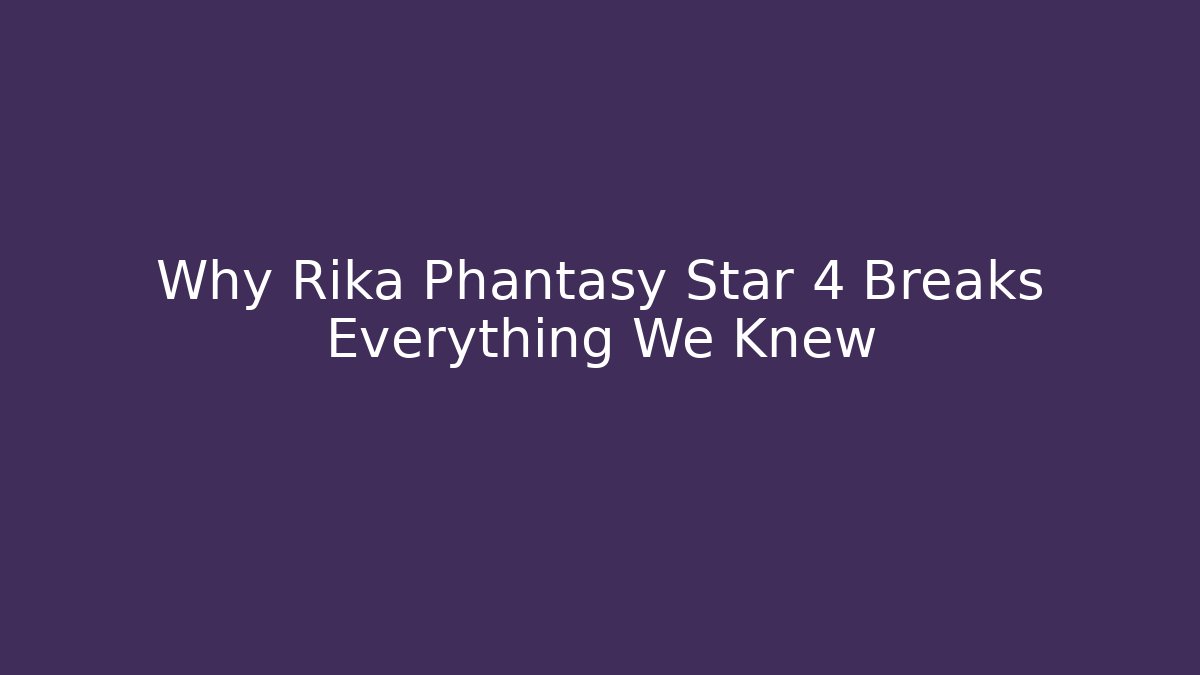 Why Rika Phantasy Star 4 Breaks Everything We Knew