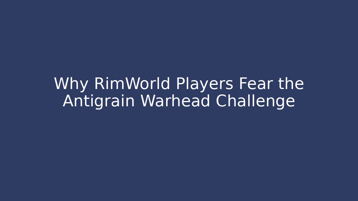 Why RimWorld Players Fear the Antigrain Warhead Challenge