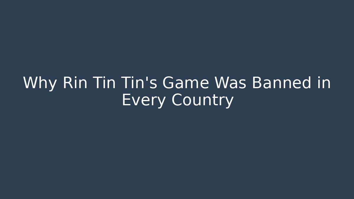 Why Rin Tin Tin's Game Was Banned in Every Country