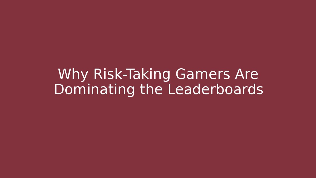 Why Risk-Taking Gamers Are Dominating the Leaderboards