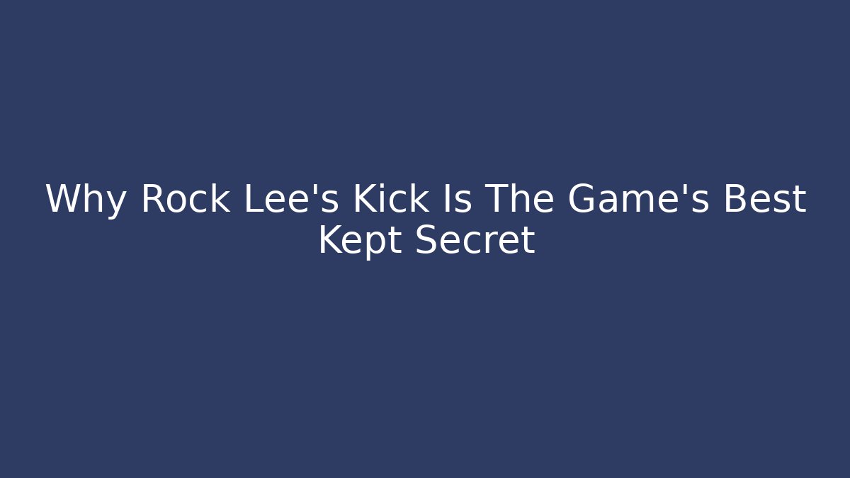 Why Rock Lee's Kick Is The Game's Best Kept Secret
