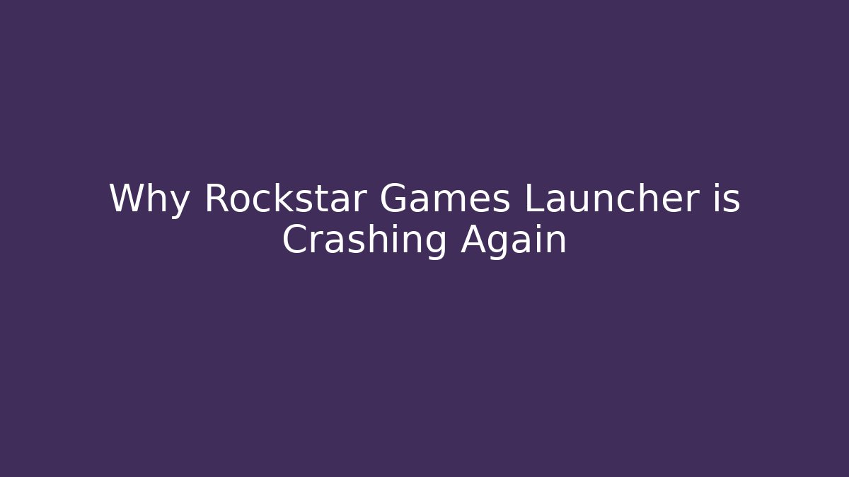 Why Rockstar Games Launcher is Crashing Again