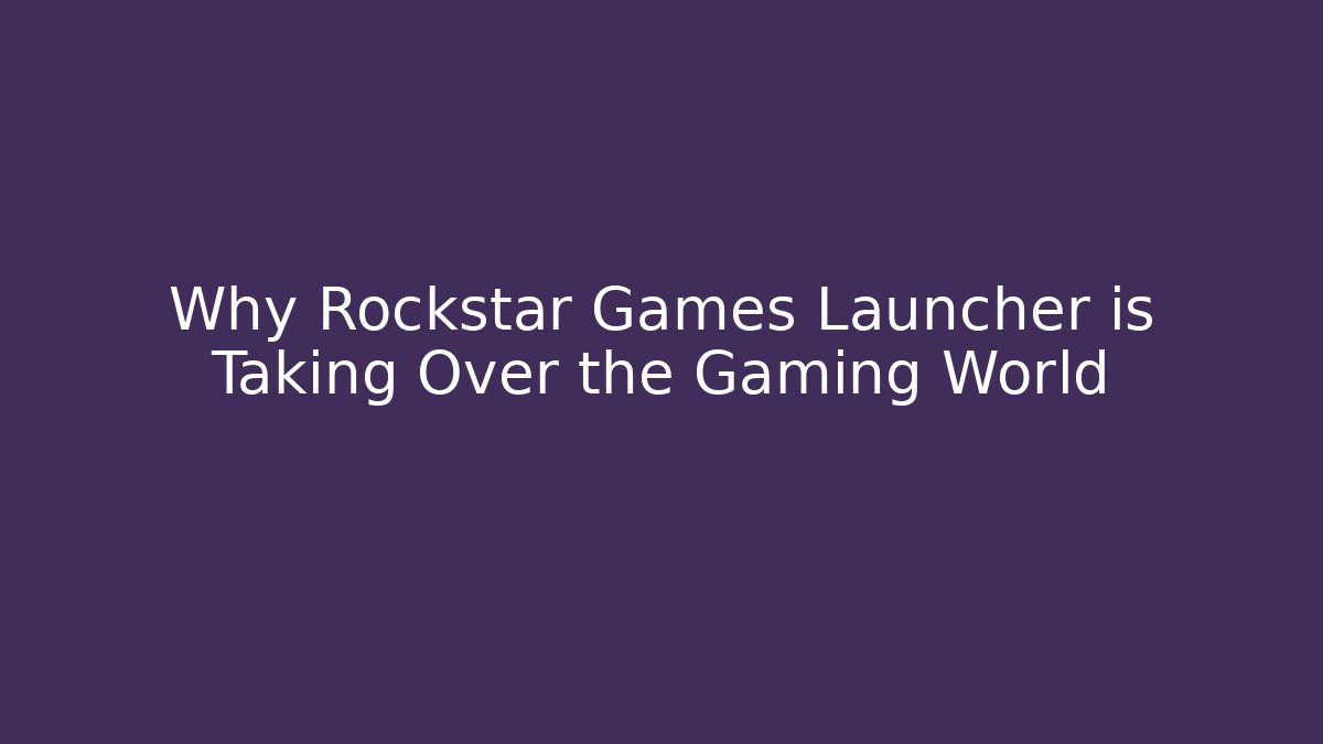 Why Rockstar Games Launcher is Taking Over the Gaming World