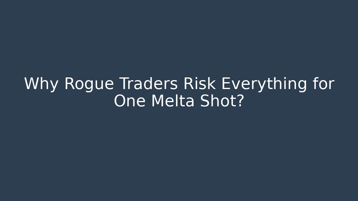 Why Rogue Traders Risk Everything for One Melta Shot?