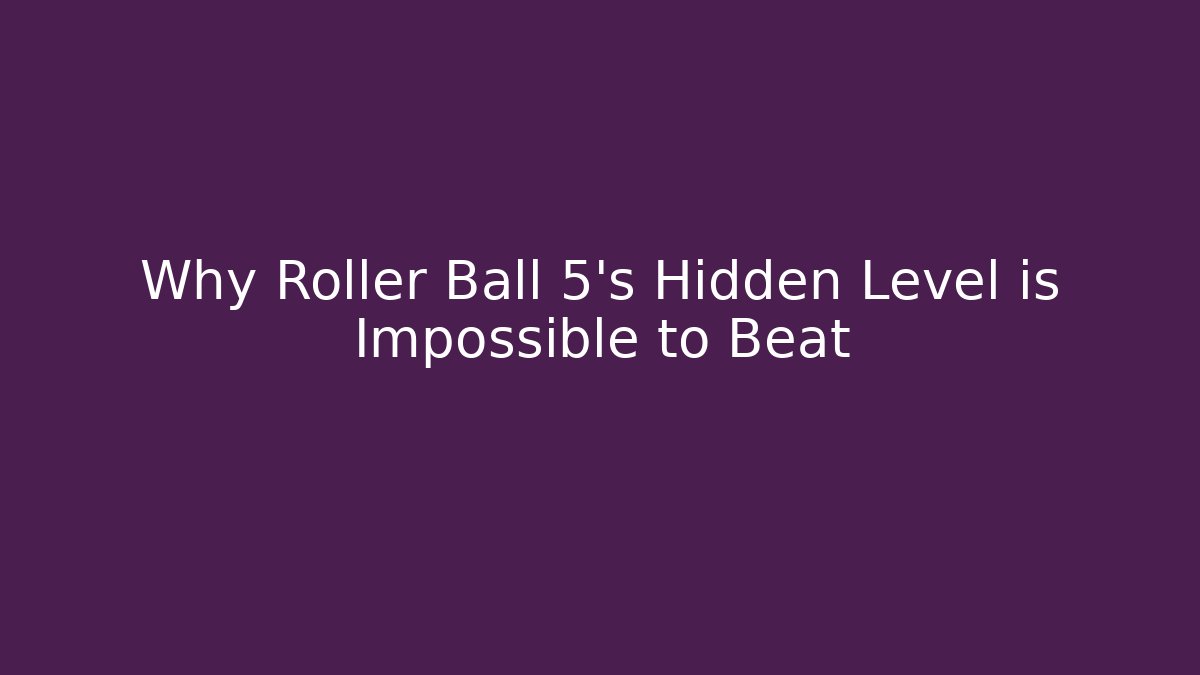 Why Roller Ball 5's Hidden Level is Impossible to Beat - Create More Assets