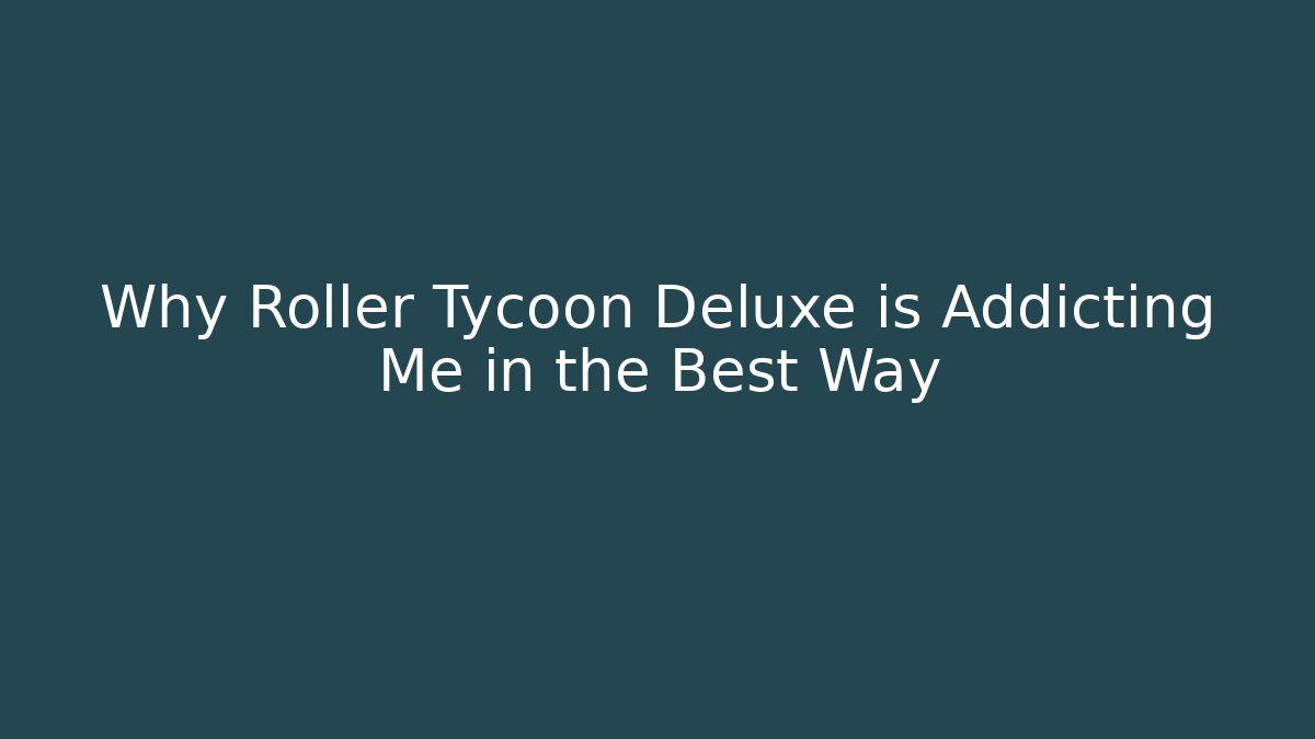 Why Roller Tycoon Deluxe is Addicting Me in the Best Way