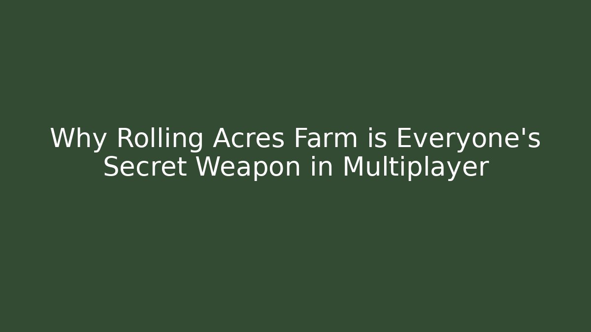 Why Rolling Acres Farm is Everyone’s Secret Weapon in Multiplayer