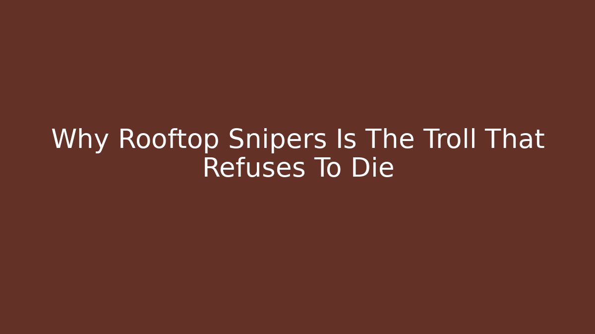 Why Rooftop Snipers Is The Troll That Refuses To Die