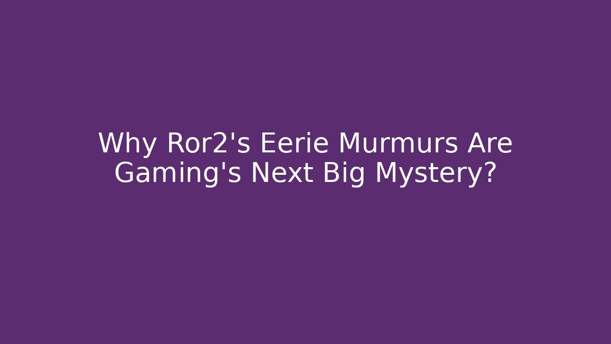 Why Ror2's Eerie Murmurs Are Gaming's Next Big Mystery?