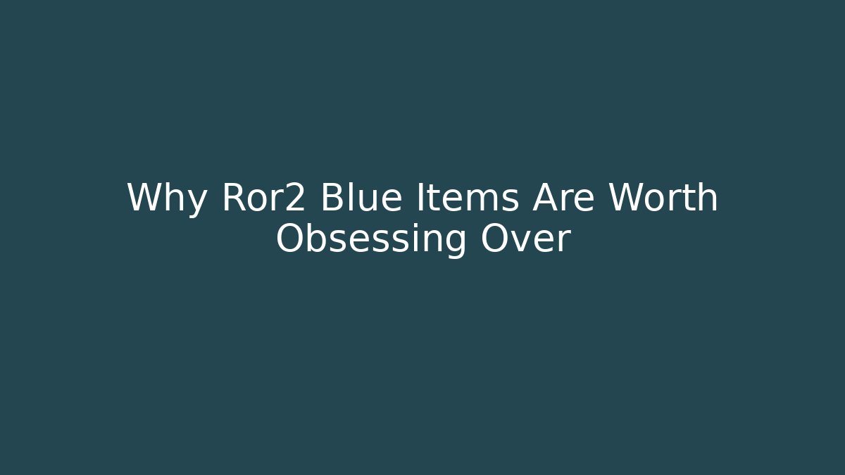 Why Ror2 Blue Items Are Worth Obsessing Over