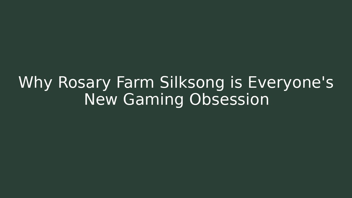Why Rosary Farm Silksong is Everyone's New Gaming Obsession