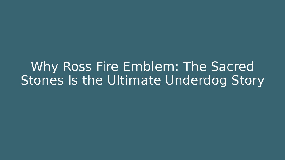 Why Ross Fire Emblem: The Sacred Stones Is the Ultimate Underdog Story