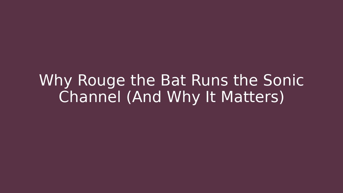 Why Rouge the Bat Runs the Sonic Channel (And Why It Matters)