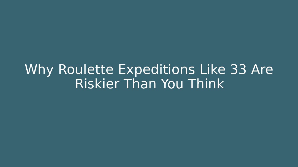 Why Roulette Expeditions Like 33 Are Riskier Than You Think