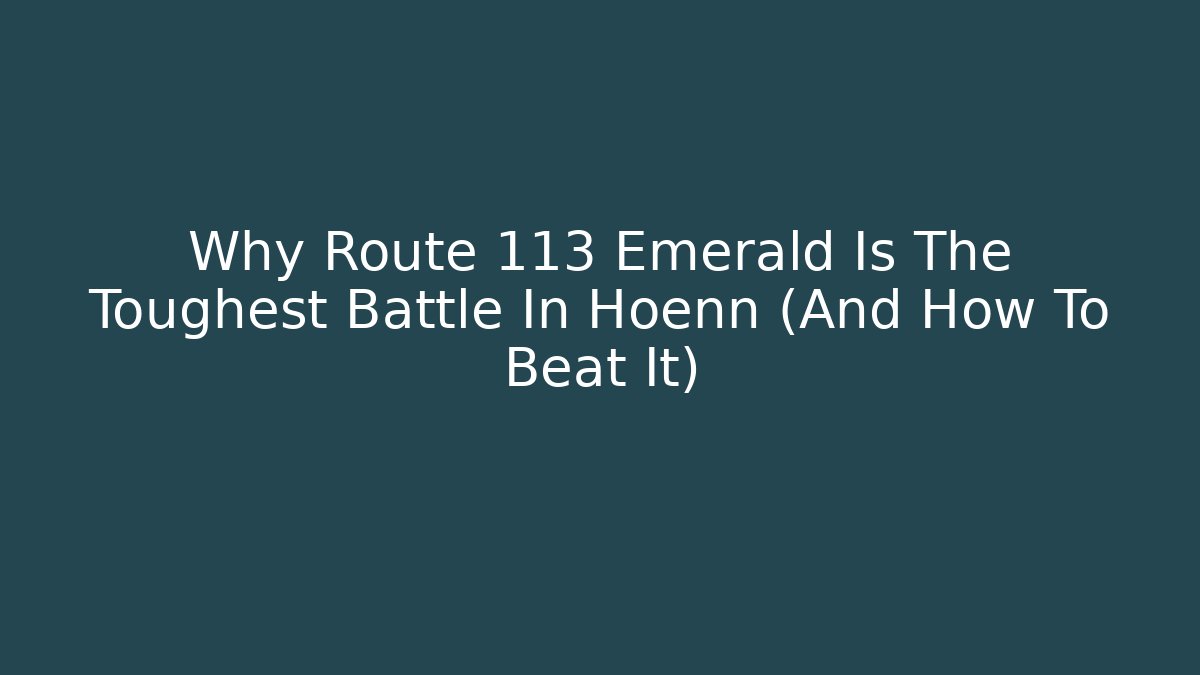 Why Route 113 Emerald Is The Toughest Battle In Hoenn (And How To Beat It)