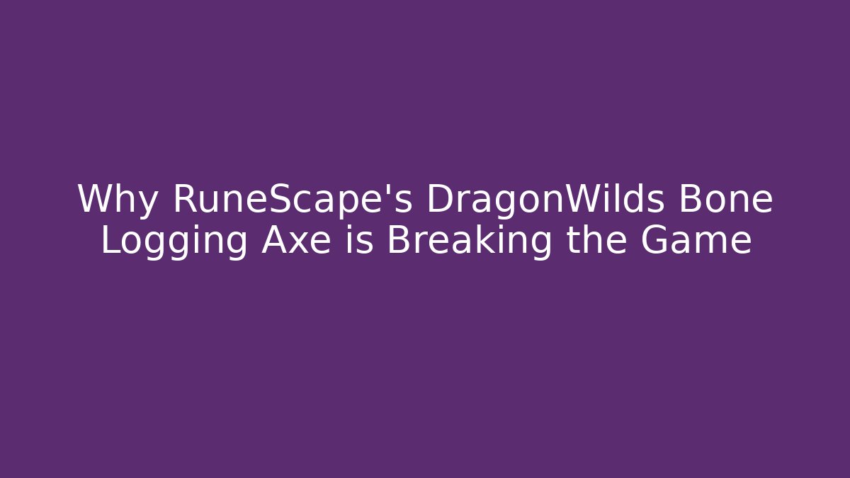 Why RuneScape's DragonWilds Bone Logging Axe is Breaking the Game - Create More Assets