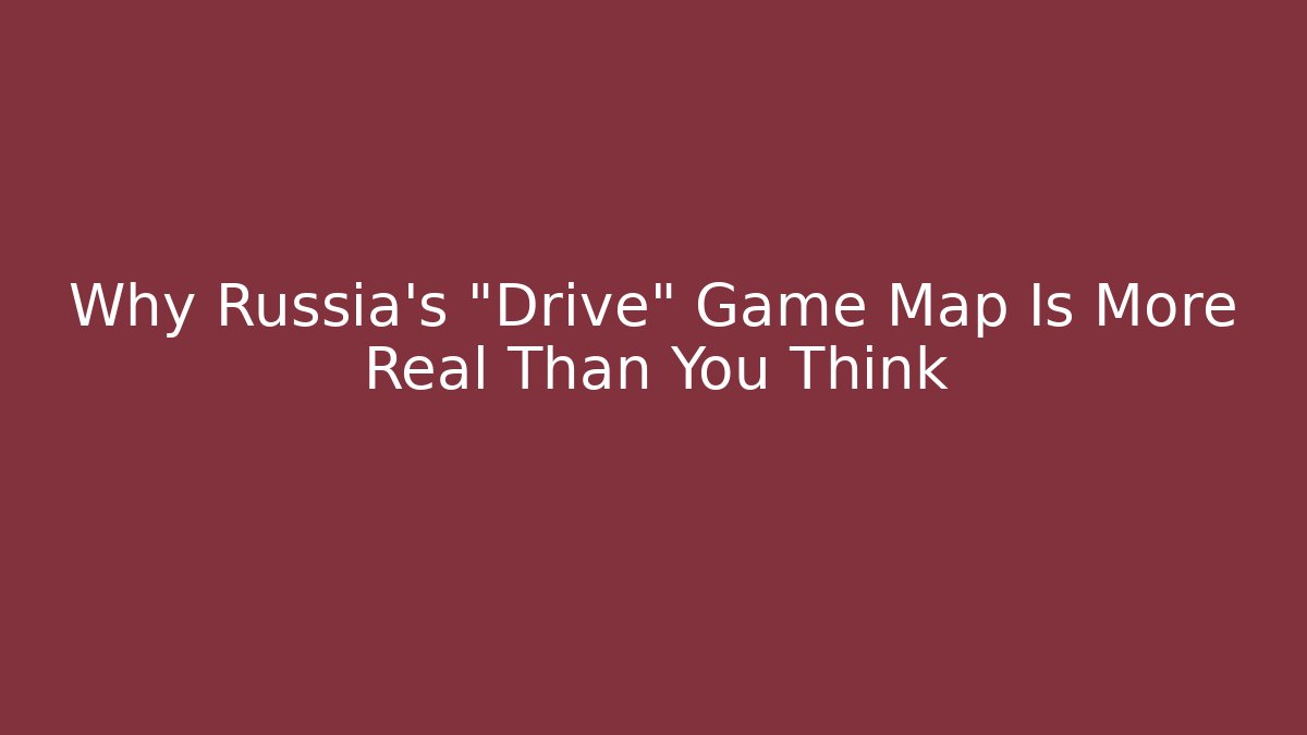 Why Russia's "Drive" Game Map Is More Real Than You Think