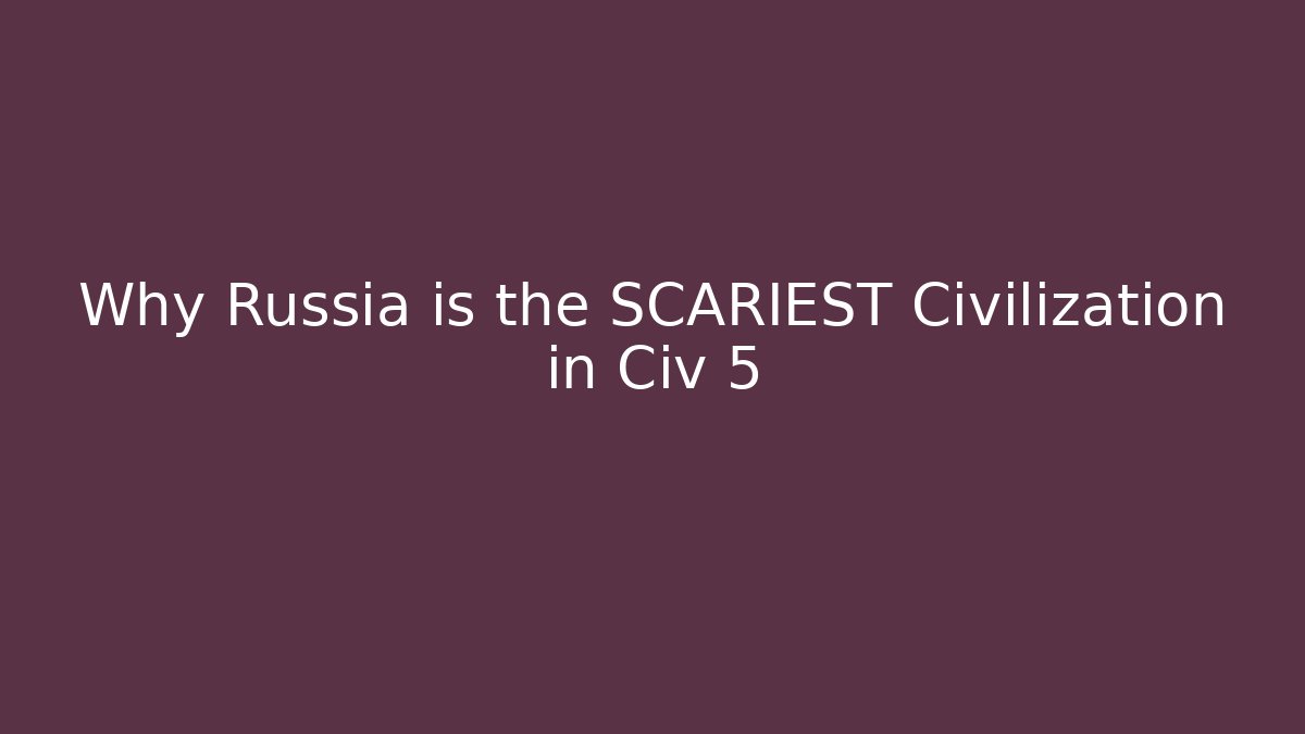 Why Russia is the SCARIEST Civilization in Civ 5