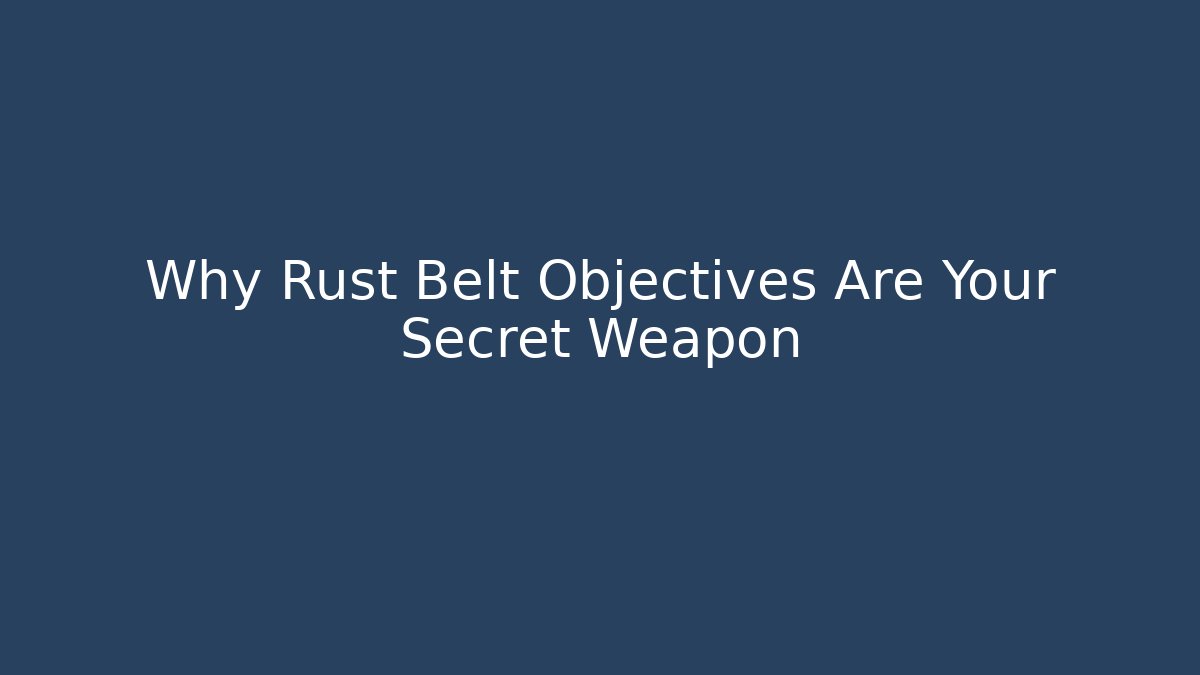 Why Rust Belt Objectives Are Your Secret Weapon
