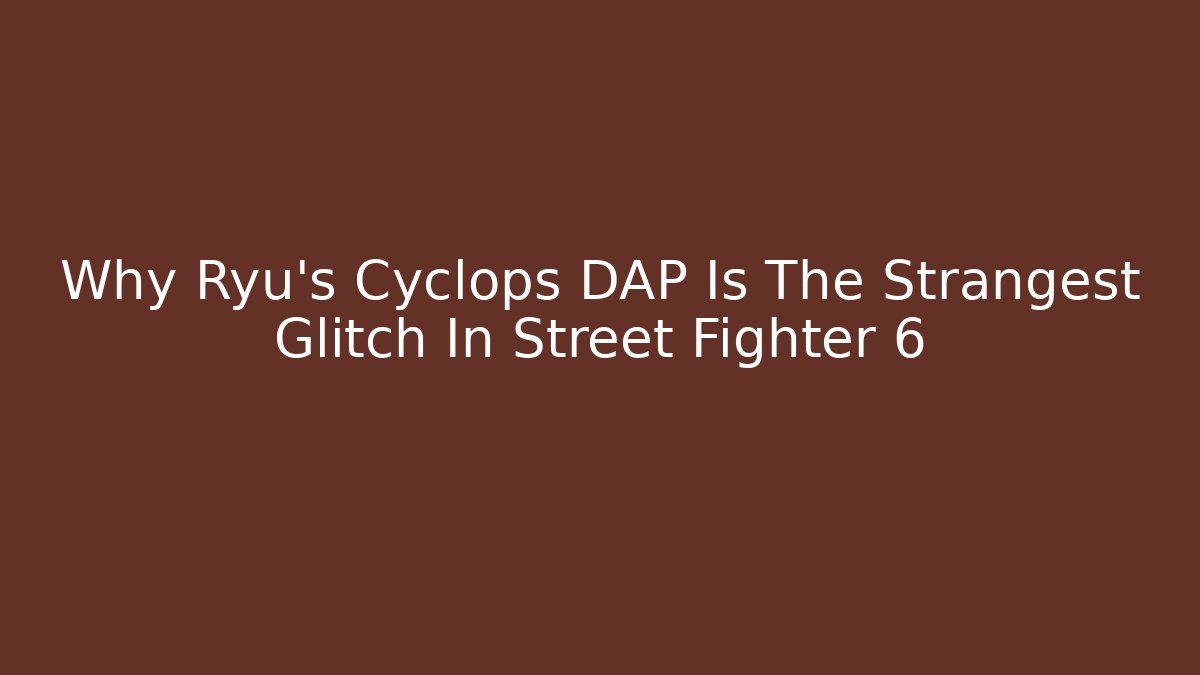Why Ryu's Cyclops DAP Is The Strangest Glitch In Street Fighter 6