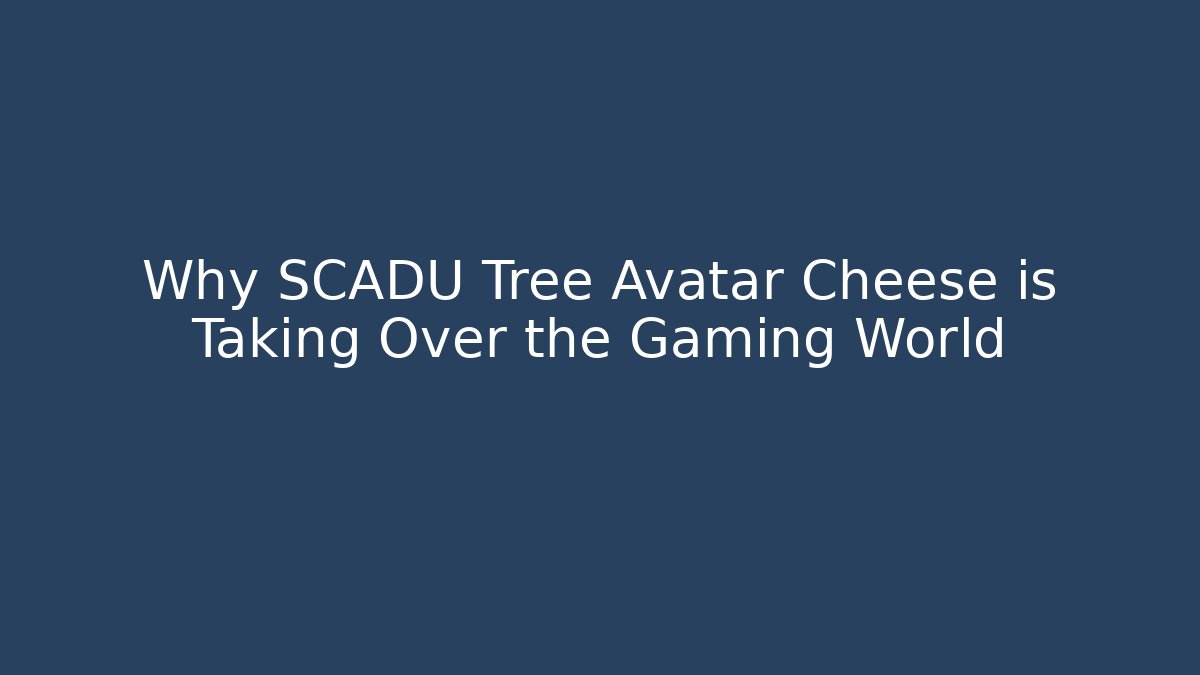 Why SCADU Tree Avatar Cheese is Taking Over the Gaming World
