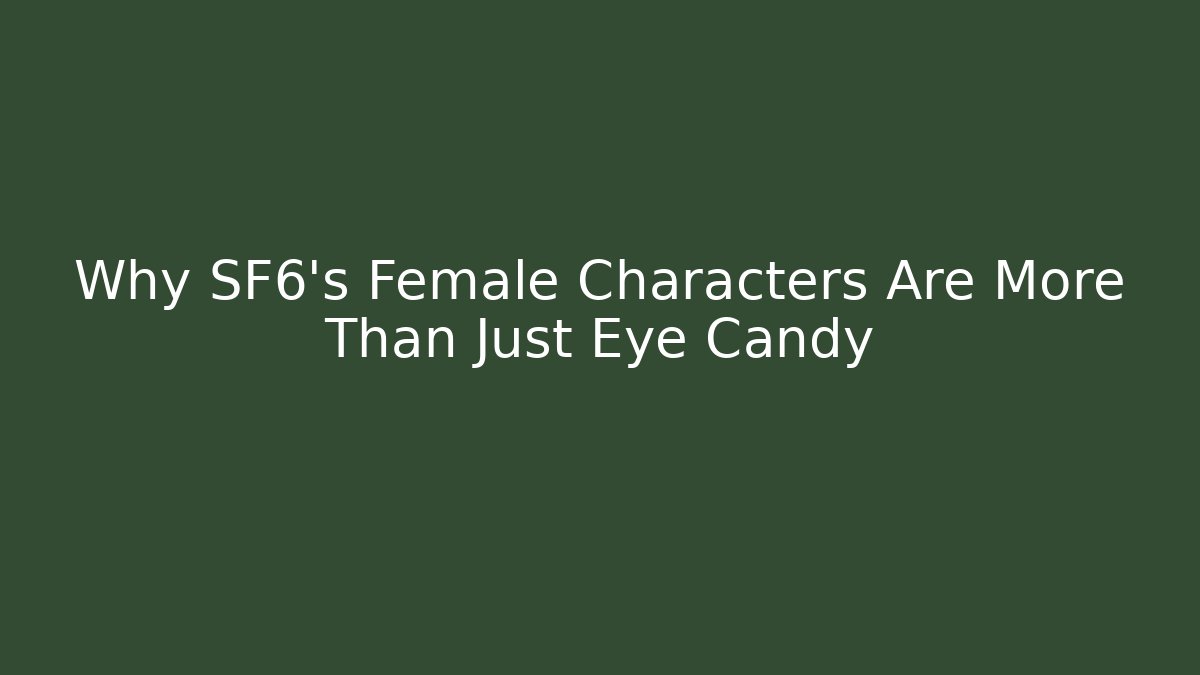 Why SF6's Female Characters Are More Than Just Eye Candy