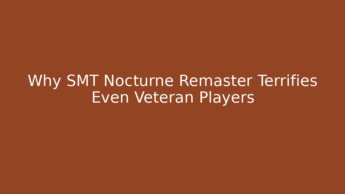 Why SMT Nocturne Remaster Terrifies Even Veteran Players