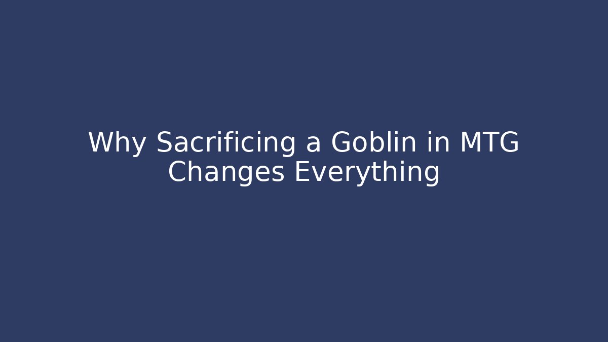 Why Sacrificing a Goblin in MTG Changes Everything