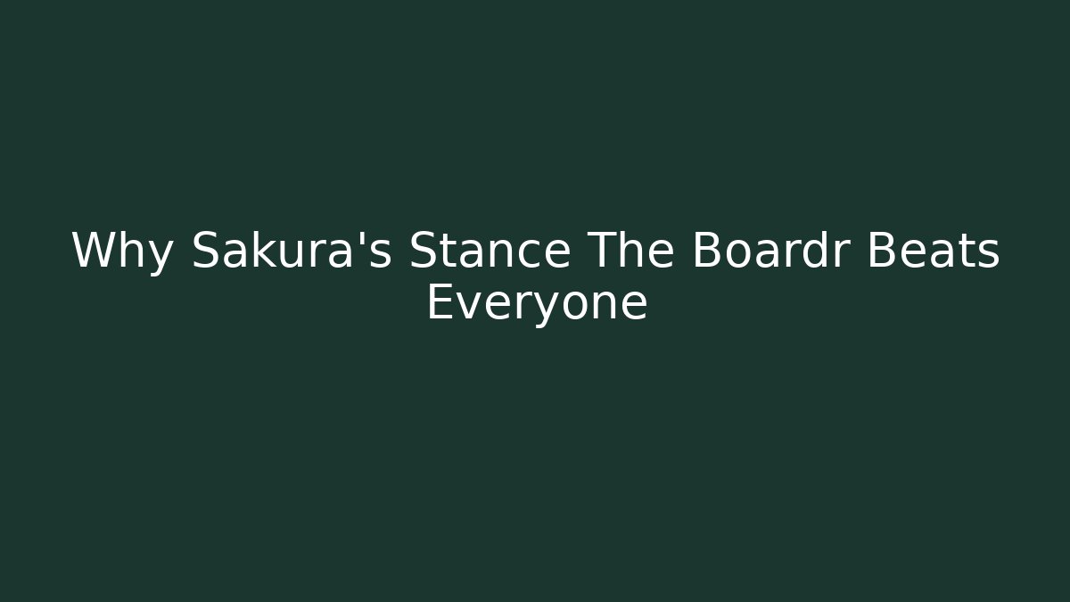Why Sakura's Stance The Boardr Beats Everyone